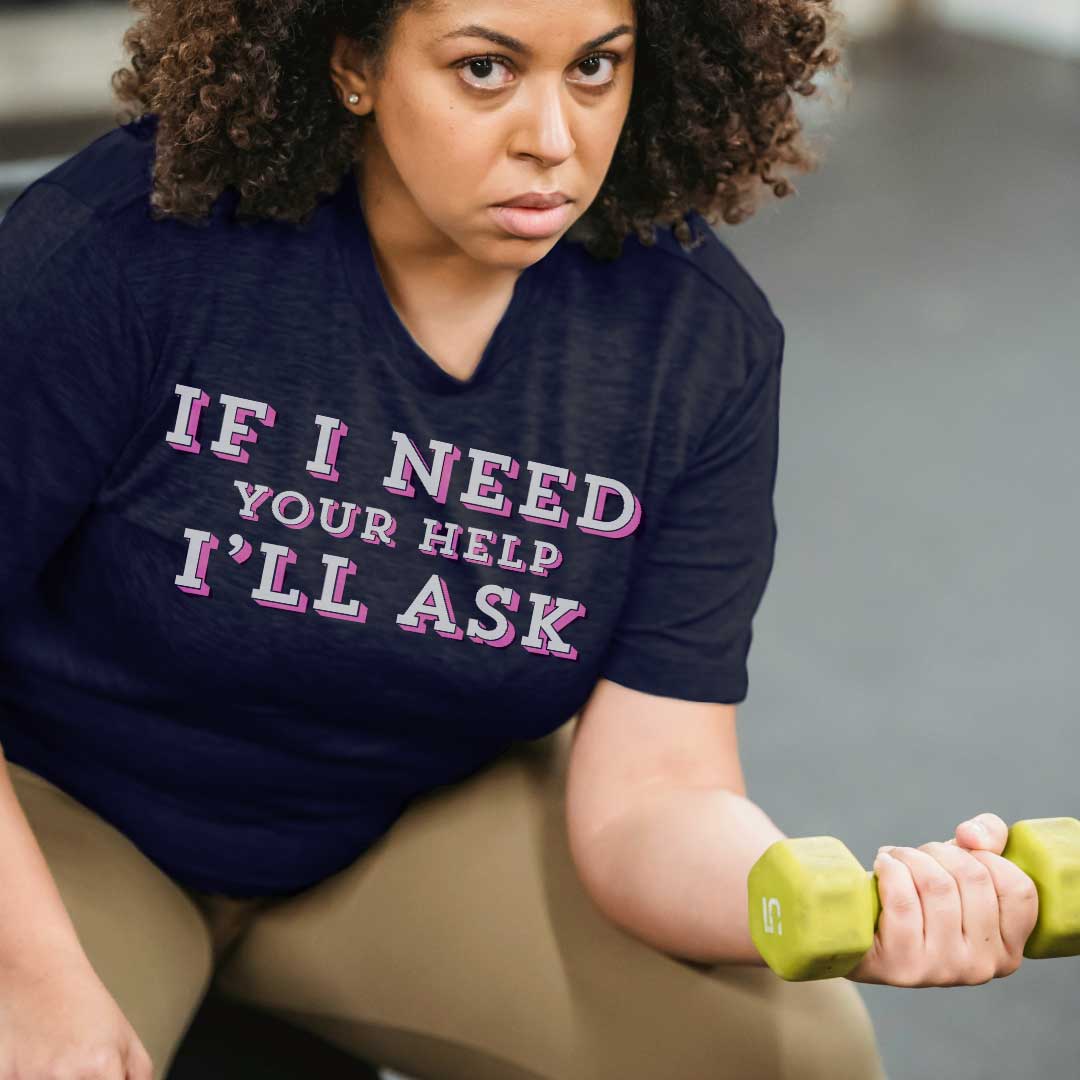 Woman weight lifting with T-shirt that reads, "If I need you help, I'll ask."
